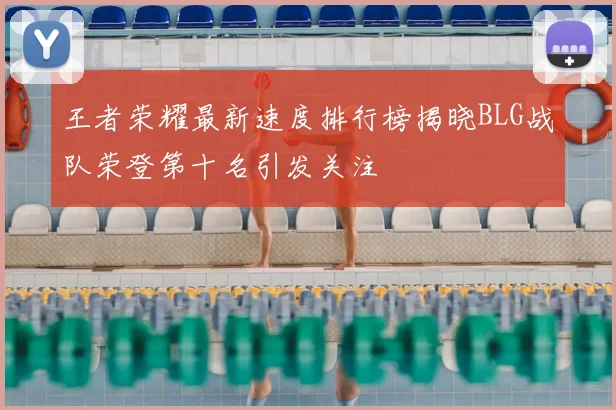 王者荣耀最新速度排行榜揭晓BLG战队荣登第十名引发关注