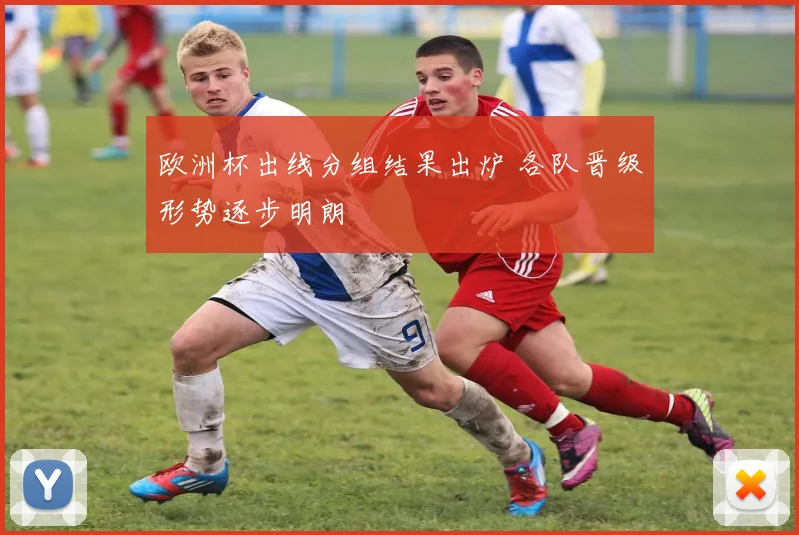 欧洲杯出线分组结果出炉 各队晋级形势逐步明朗