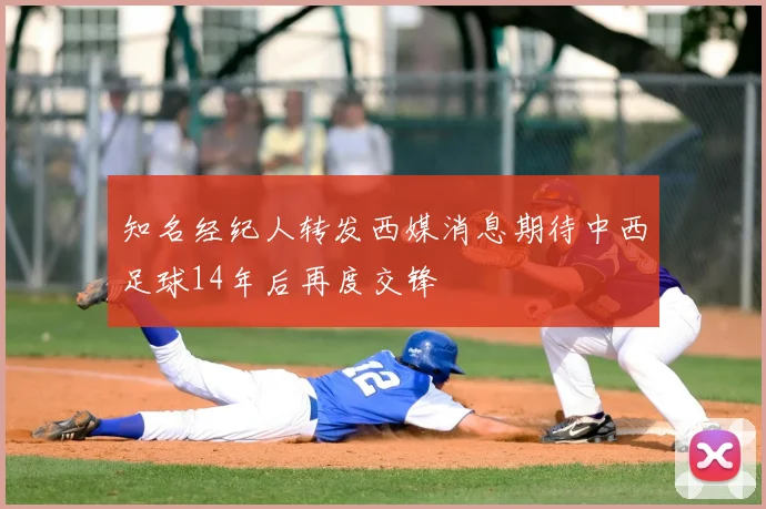 知名经纪人转发西媒消息期待中西足球14年后再度交锋