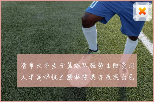 清华大学女子篮球队强势击败贵州大学高梓悦王镘淋陈奕亦表现出色贡献显著