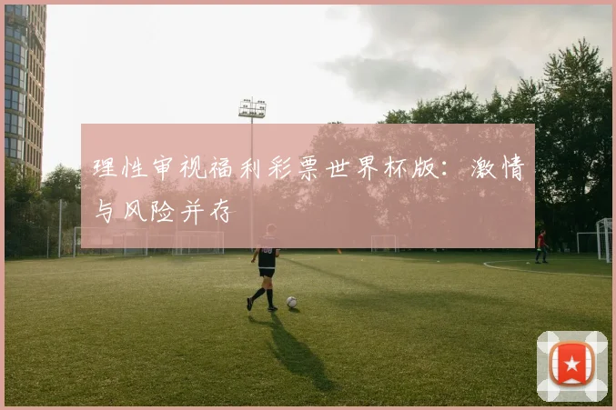 理性审视福利彩票世界杯版：激情与风险并存