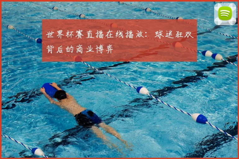 世界杯赛直播在线播放：球迷狂欢背后的商业博弈