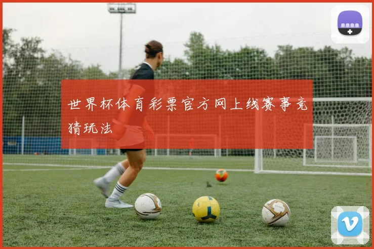 世界杯体育彩票官方网上线赛事竞猜玩法