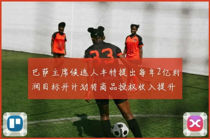 巴萨主席候选人丰特提出每年2亿利润目标并计划将商品授权收入提升至4亿