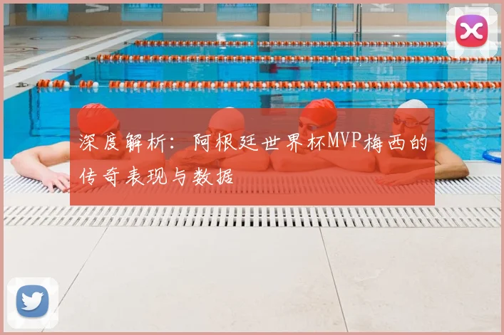 深度解析：阿根廷世界杯MVP梅西的传奇表现与数据