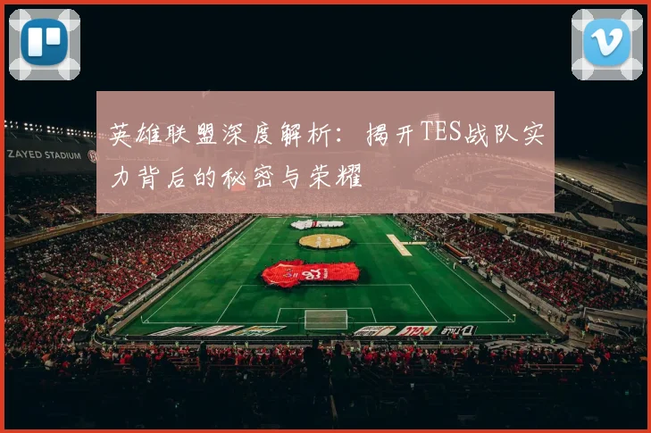 英雄联盟深度解析:揭开TES战队实力背后的秘密与荣耀