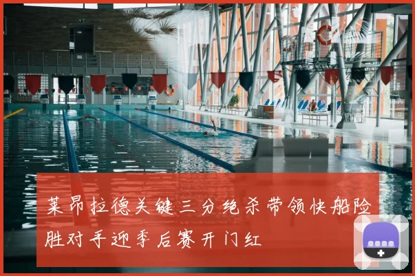 莱昂拉德关键三分绝杀带领快船险胜对手迎季后赛开门红