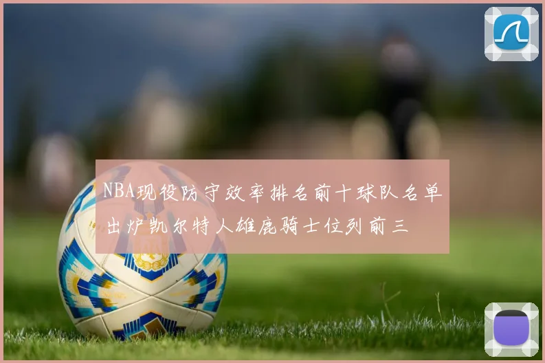 NBA现役防守效率排名前十球队名单出炉凯尔特人雄鹿骑士位列前三