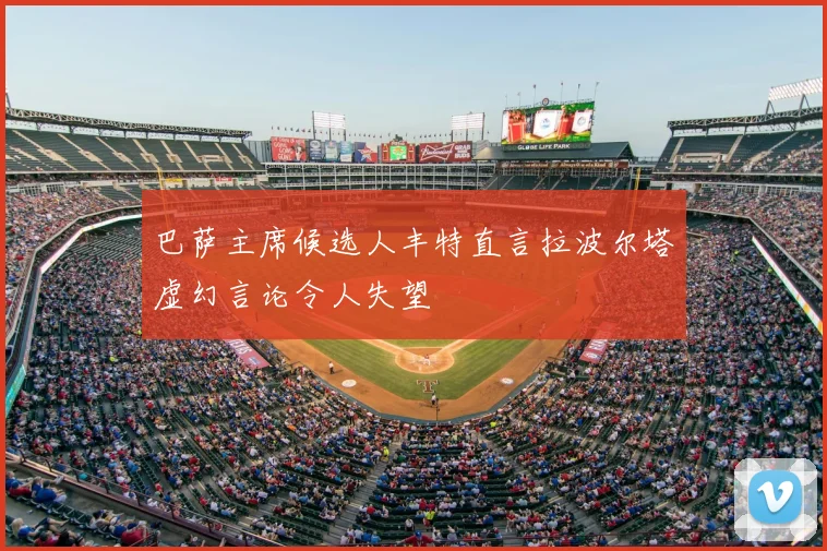 巴萨主席候选人丰特直言拉波尔塔虚幻言论令人失望