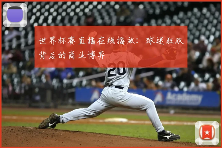世界杯赛直播在线播放：球迷狂欢背后的商业博弈