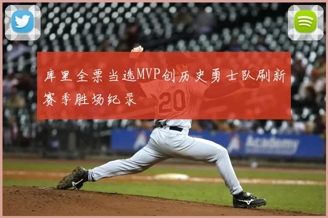 库里全票当选MVP创历史勇士队刷新赛季胜场纪录