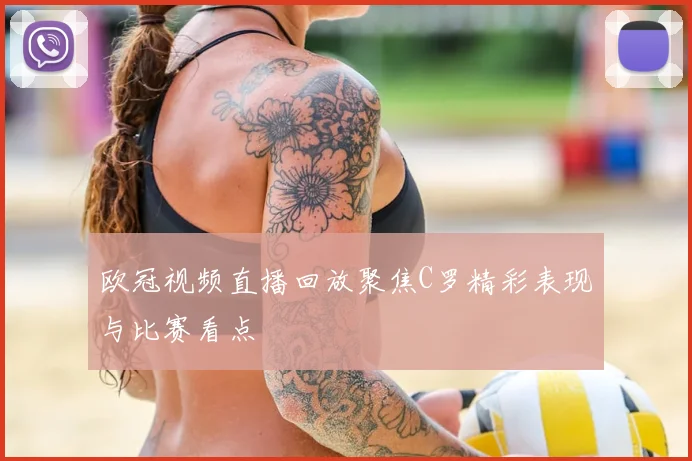 欧冠视频直播回放聚焦C罗精彩表现与比赛看点