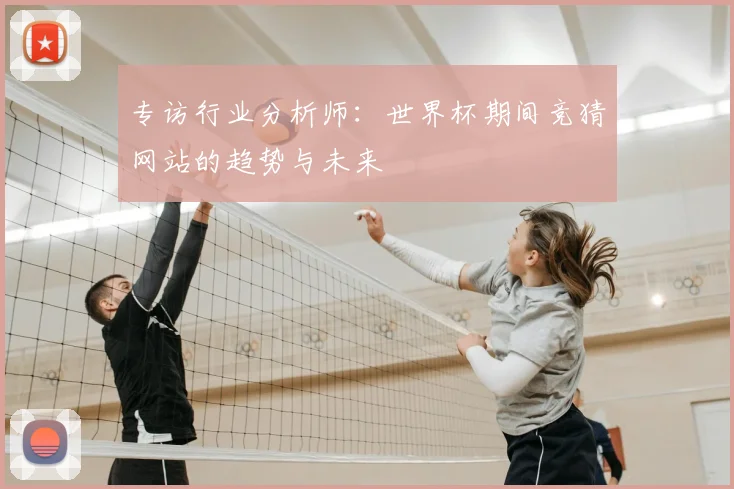 专访行业分析师:世界杯期间竞猜网站的趋势与未来