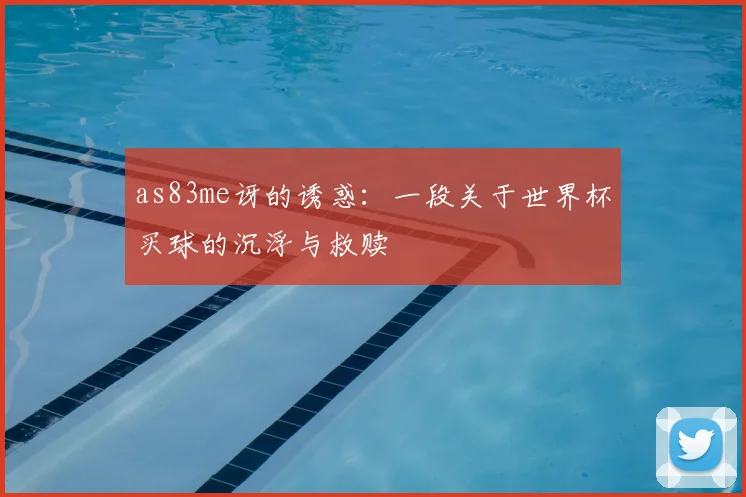 as83me讶的诱惑：一段关于世界杯买球的沉浮与救赎