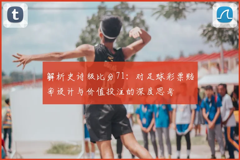 解析史诗级比分71:对足球彩票赔率设计与价值投注的深度思考