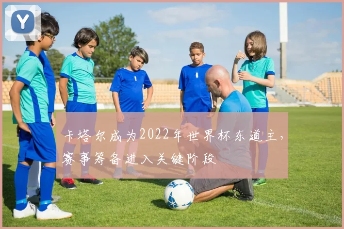 卡塔尔成为2022年世界杯东道主，赛事筹备进入关键阶段