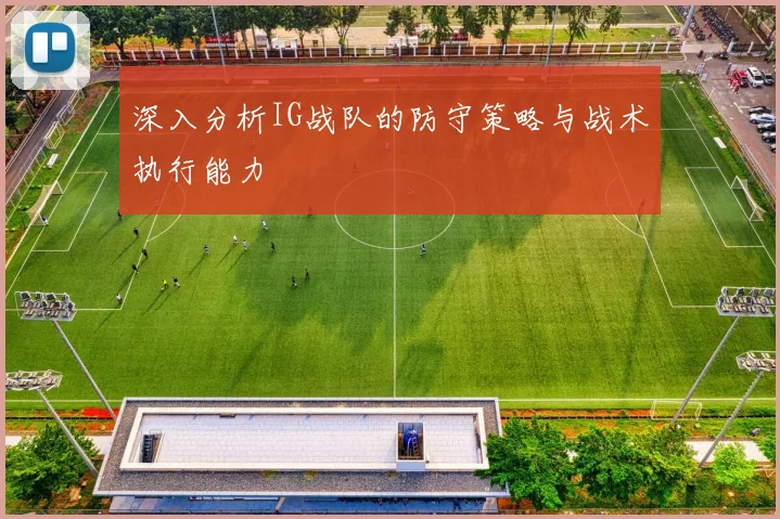 深入分析IG战队的防守策略与战术执行能力