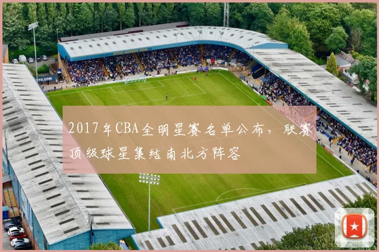2017年CBA全明星赛名单公布，联赛顶级球星集结南北方阵容