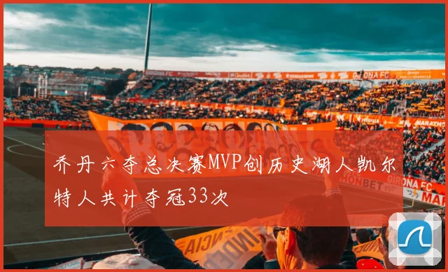 乔丹六夺总决赛MVP创历史湖人凯尔特人共计夺冠33次