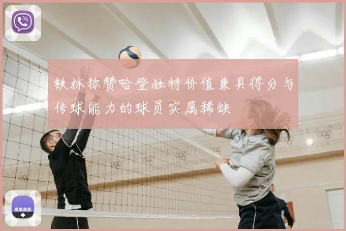 铁林称赞哈登独特价值兼具得分与传球能力的球员实属稀缺