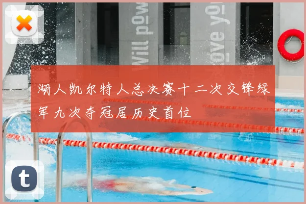 湖人凯尔特人总决赛十二次交锋绿军九次夺冠居历史首位
