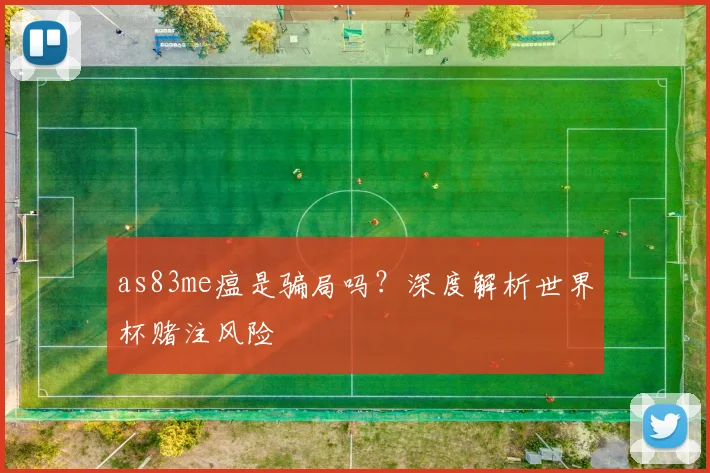 as83me瘟是骗局吗？深度解析世界杯赌注风险