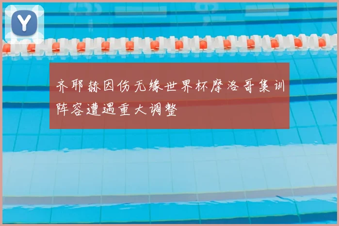 齐耶赫因伤无缘世界杯摩洛哥集训阵容遭遇重大调整