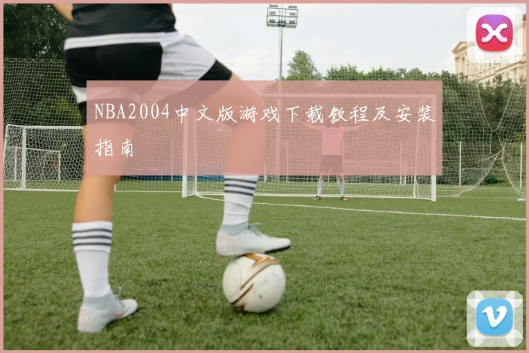 NBA2004中文版游戏下载教程及安装指南