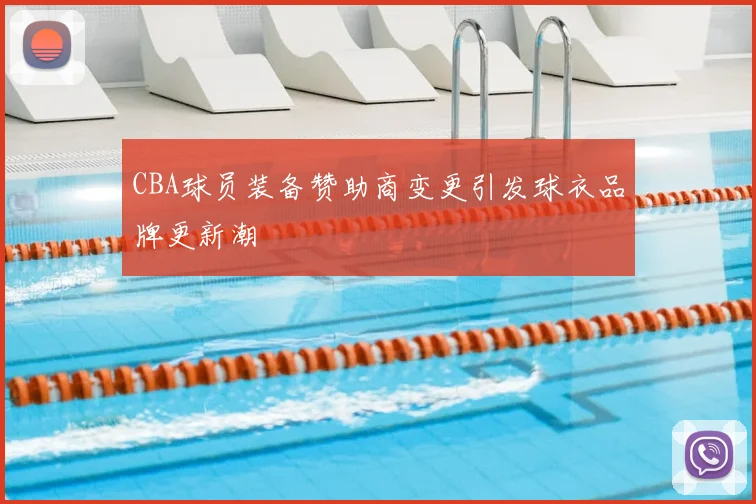 CBA球员装备赞助商变更引发球衣品牌更新潮
