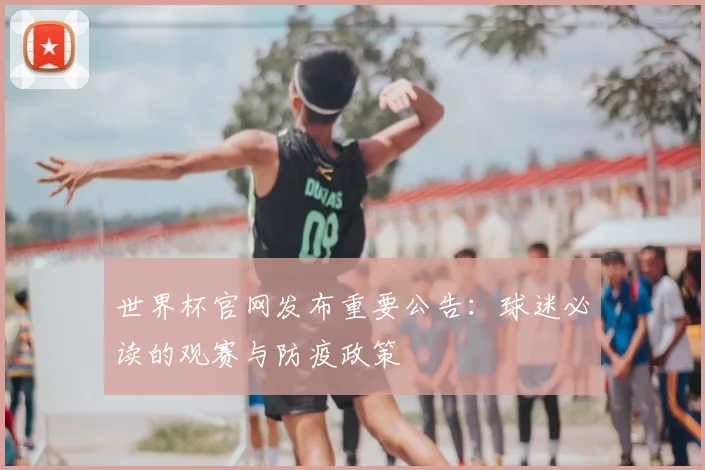 世界杯官网发布重要公告：球迷必读的观赛与防疫政策