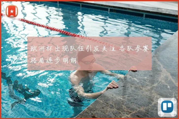 欧洲杯出现队伍引发关注 各队参赛格局逐步明朗