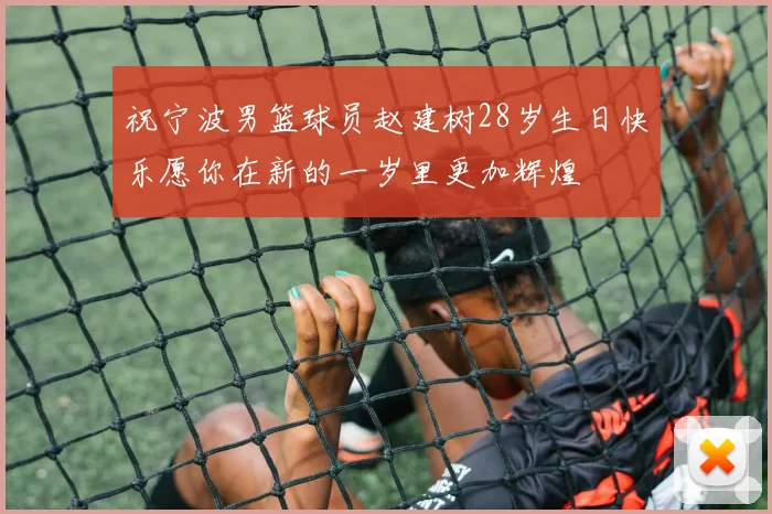 祝宁波男篮球员赵建树28岁生日快乐愿你在新的一岁里更加辉煌