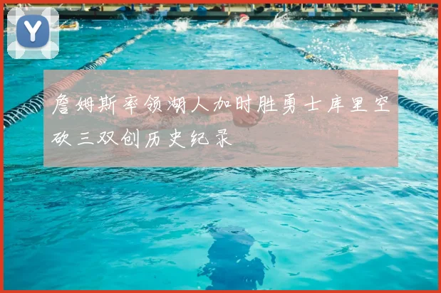 詹姆斯率领湖人加时胜勇士库里空砍三双创历史纪录