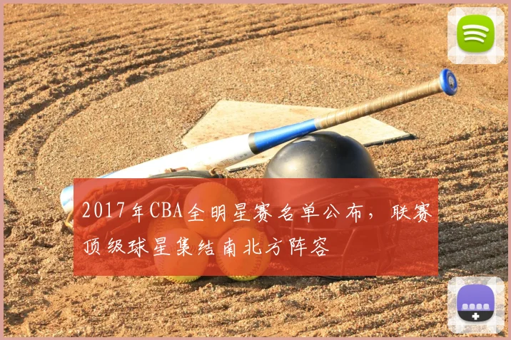 2017年CBA全明星赛名单公布，联赛顶级球星集结南北方阵容