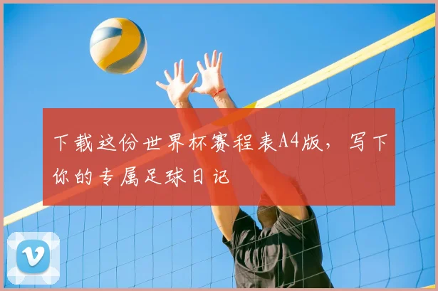 下载这份世界杯赛程表A4版,写下你的专属足球日记
