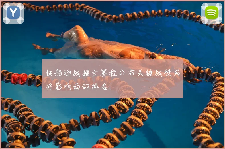快船迎战掘金赛程公布关键战役或将影响西部排名