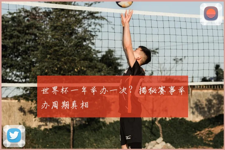 世界杯一年举办一次？揭秘赛事举办周期真相