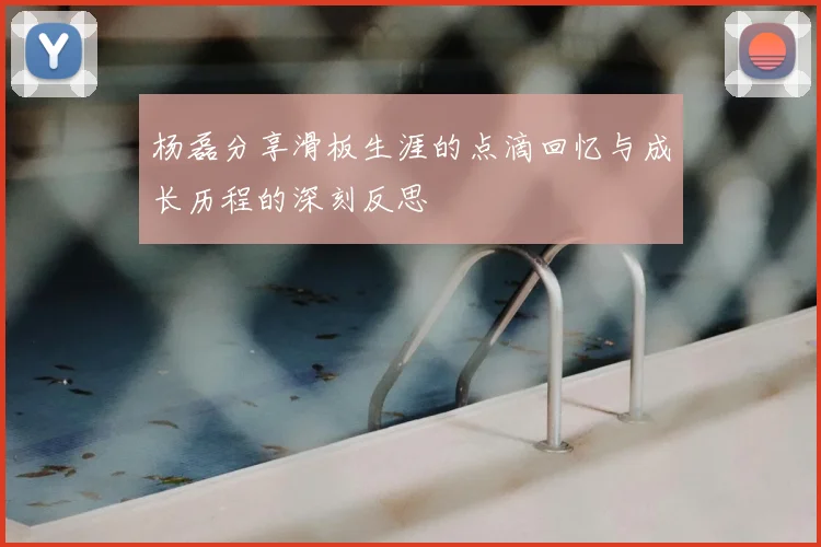 杨磊分享滑板生涯的点滴回忆与成长历程的深刻反思