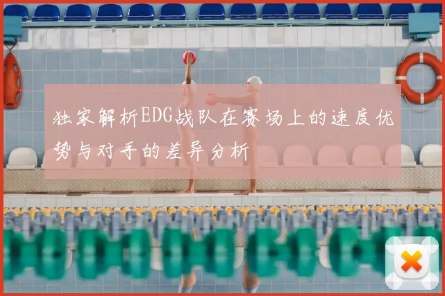 独家解析EDG战队在赛场上的速度优势与对手的差异分析