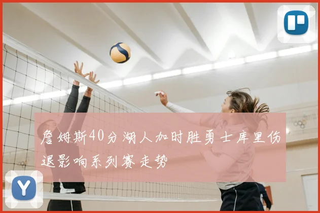 詹姆斯40分湖人加时胜勇士库里伤退影响系列赛走势