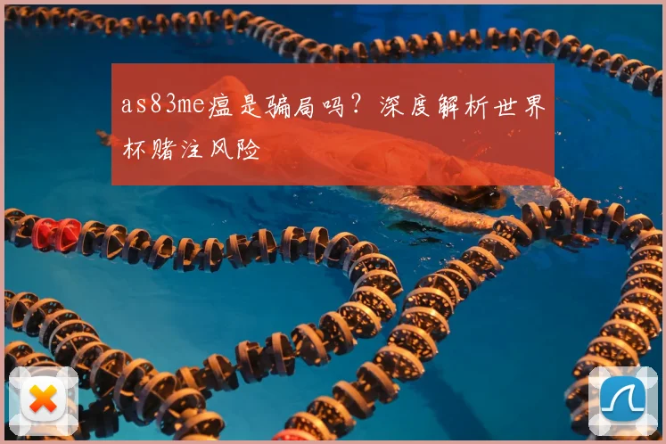 as83me瘟是骗局吗?深度解析世界杯赌注风险