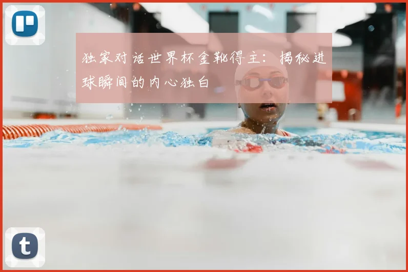 独家对话世界杯金靴得主:揭秘进球瞬间的内心独白