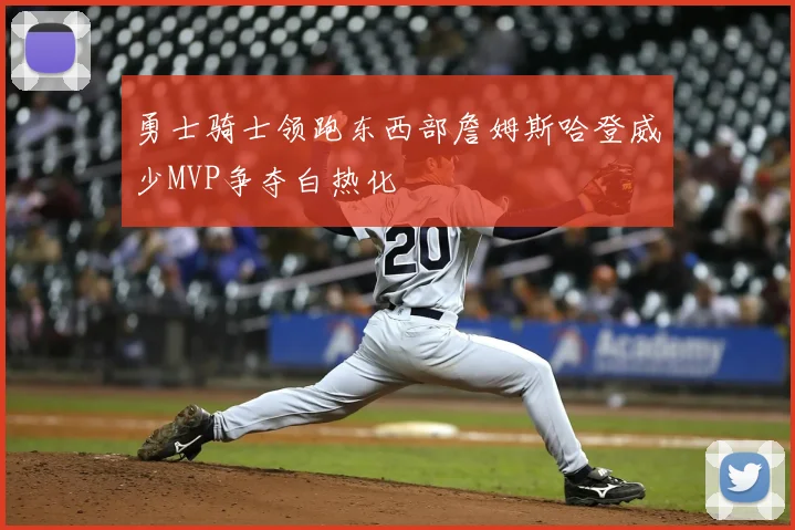 勇士骑士领跑东西部詹姆斯哈登威少MVP争夺白热化