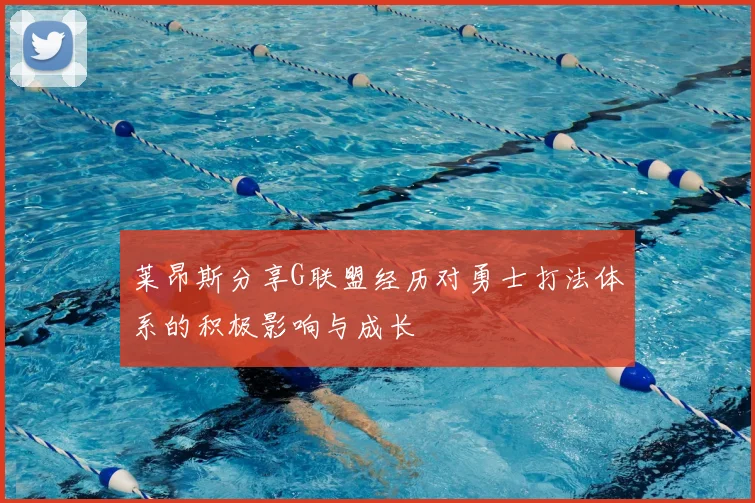 莱昂斯分享G联盟经历对勇士打法体系的积极影响与成长