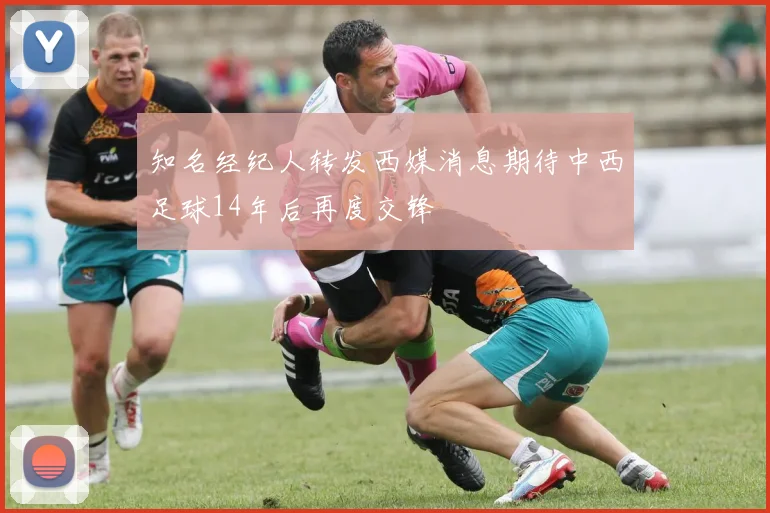 知名经纪人转发西媒消息期待中西足球14年后再度交锋