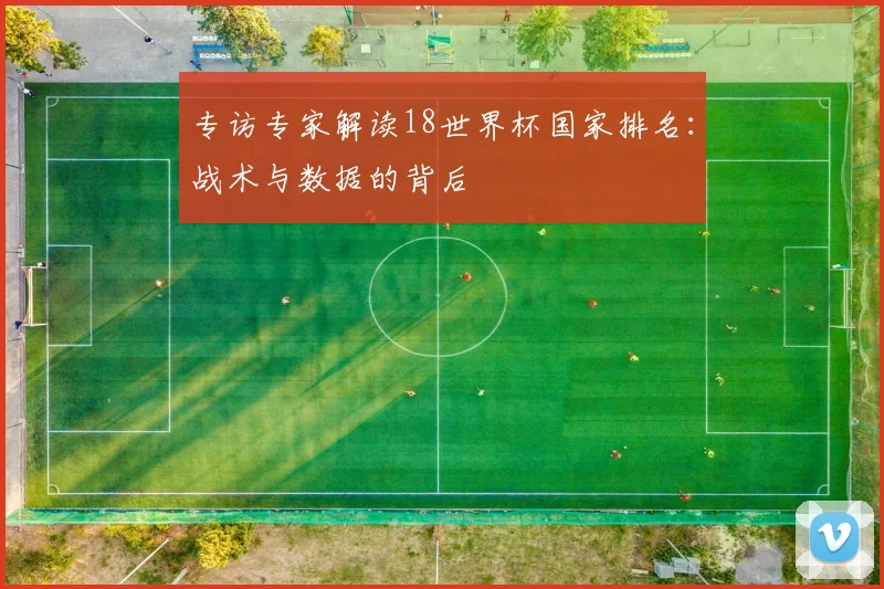 专访专家解读18世界杯国家排名：战术与数据的背后
