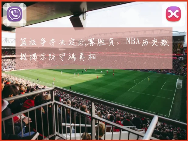 篮板争夺决定比赛胜负，NBA历史数据揭示防守端真相