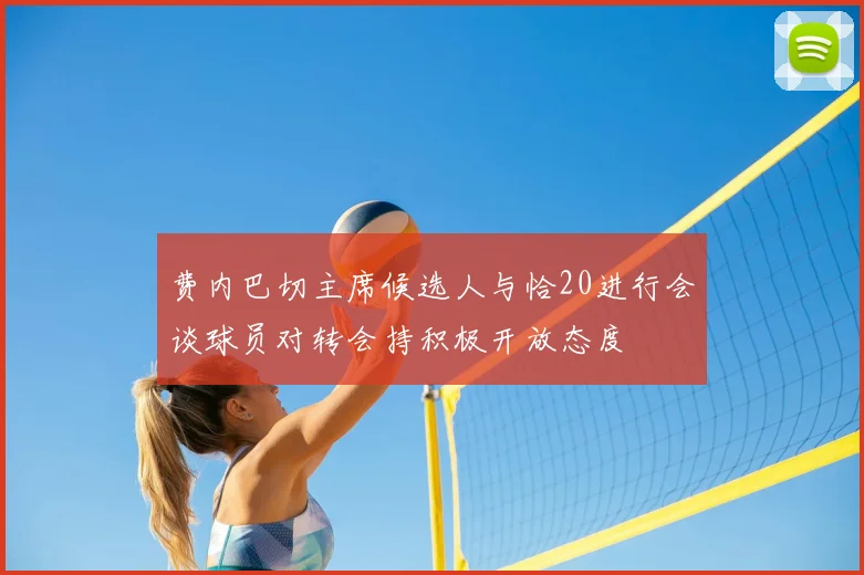 费内巴切主席候选人与恰20进行会谈球员对转会持积极开放态度