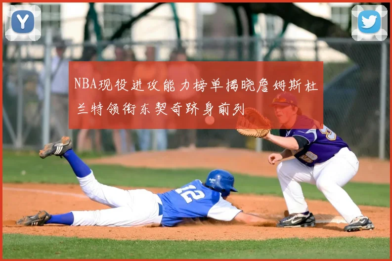 NBA现役进攻能力榜单揭晓詹姆斯杜兰特领衔东契奇跻身前列