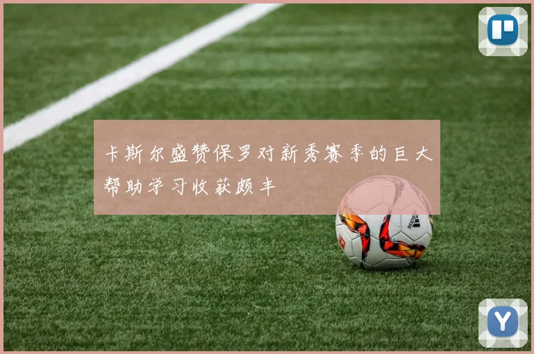 卡斯尔盛赞保罗对新秀赛季的巨大帮助学习收获颇丰